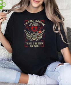 I Would Rather Be Judged By Twelve Than Carried By Six shirt