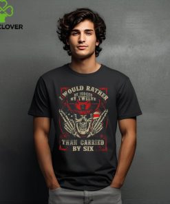 I Would Rather Be Judged By Twelve Than Carried By Six shirt