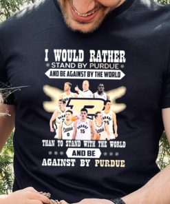 I Would Rather Stand By Purdue And Be Against By The World Team Sport Than To Stand With The World And Be Aganinst By Purdue Shirt