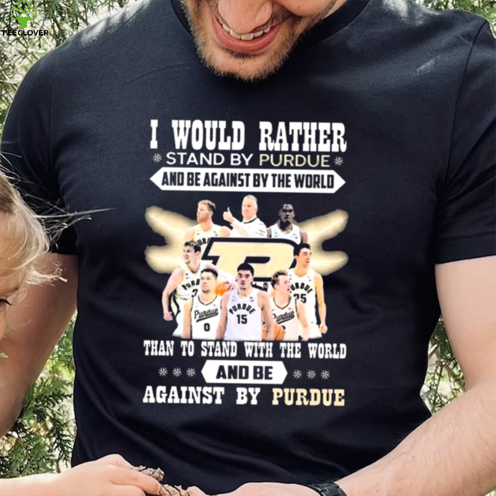 I Would Rather Stand By Purdue And Be Against By The World Team Sport Than To Stand With The World And Be Aganinst By Purdue Shirt I Would Rather Stand By Purdue And Be Against By The World Team Sport Than To Stand With The World And Be Aganinst By Purdue Shirt