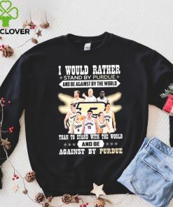 I Would Rather Stand By Purdue And Be Against By The World Team Sport Than To Stand With The World And Be Aganinst By Purdue Shirt