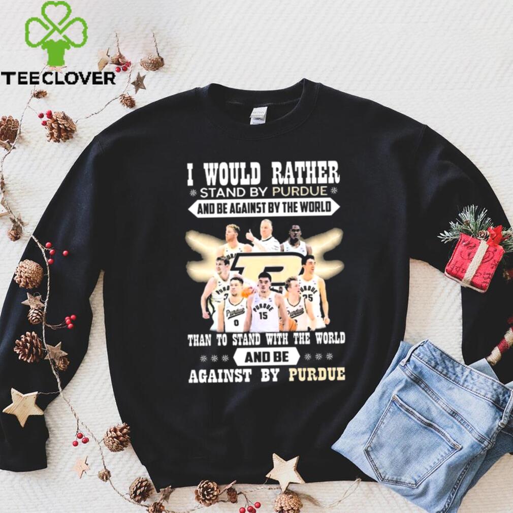 I Would Rather Stand By Purdue And Be Against By The World Team Sport Than To Stand With The World And Be Aganinst By Purdue Shirt I Would Rather Stand By Purdue And Be Against By The World Team Sport Than To Stand With The World And Be Aganinst By Purdue Shirt