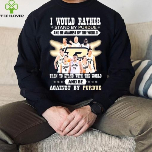 I Would Rather Stand By Purdue And Be Against By The World Team Sport Than To Stand With The World And Be Aganinst By Purdue Shirt
