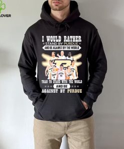 I Would Rather Stand By Purdue And Be Against By The World Team Sport Than To Stand With The World And Be Aganinst By Purdue Shirt