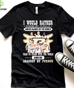 I Would Rather Stand By Purdue And Be Against By The World Team Sport Than To Stand With The World And Be Aganinst By Purdue Shirt