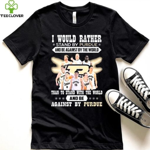 I Would Rather Stand By Purdue And Be Against By The World Team Sport Than To Stand With The World And Be Aganinst By Purdue Shirt