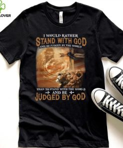 I Would Rather Stand With God And Be Judged By The World Shirt