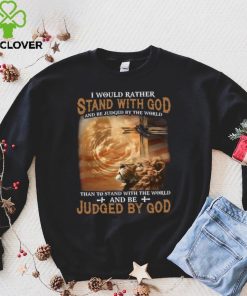 I Would Rather Stand With God And Be Judged By The World Shirt