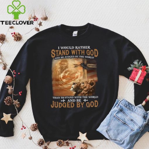 I Would Rather Stand With God And Be Judged By The World Shirt