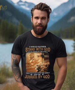 I Would Rather Stand With God And Be Judged By The World Shirt