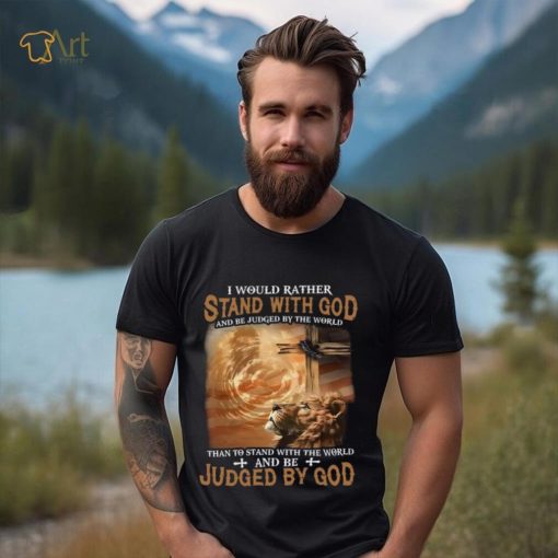 I Would Rather Stand With God And Be Judged By The World Shirt