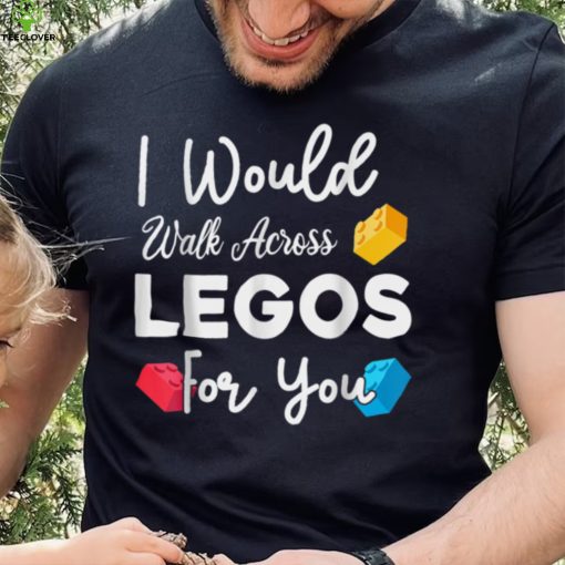 I Would Walk On Legos For You, mom life, Legos lover T Shirt