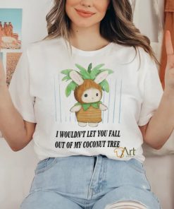 I Wouldn't Let You Fall Out Of My Coconut Tree T Shirt