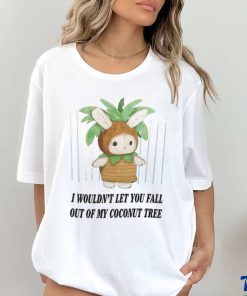 I Wouldn't Let You Fall Out Of My Coconut Tree T Shirt