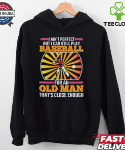 I ain’t perfect but I can still play baseball for an old man that’s close enough Baseball shirt