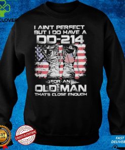 I ain't perfect but i do have a dd 214 For an oldman that's close enough shirt