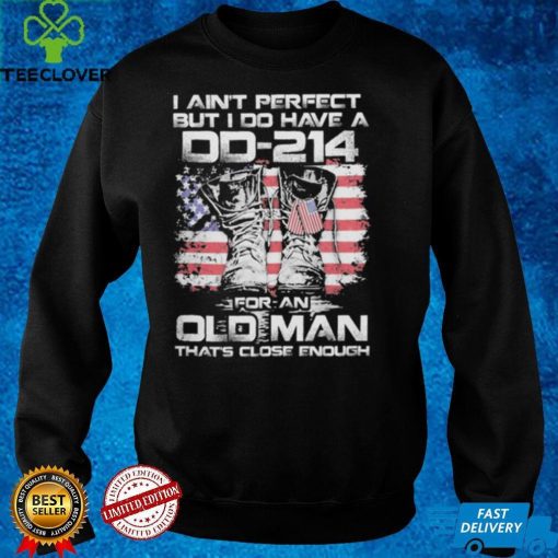 I ain’t perfect but i do have a dd 214   For an oldman that’s close enough shirt
