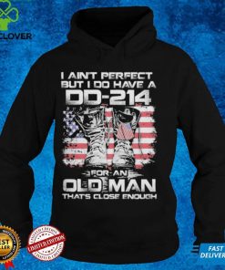 I ain't perfect but i do have a dd 214 For an oldman that's close enough shirt