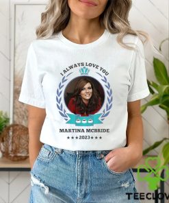 I always love you Martina Mcbride 2023 hoodie, sweater, longsleeve, shirt v-neck, t-shirt