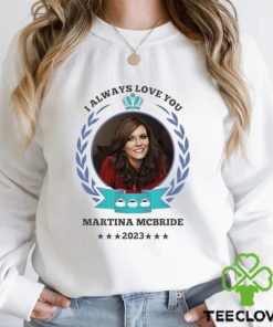 I always love you Martina Mcbride 2023 hoodie, sweater, longsleeve, shirt v-neck, t-shirt