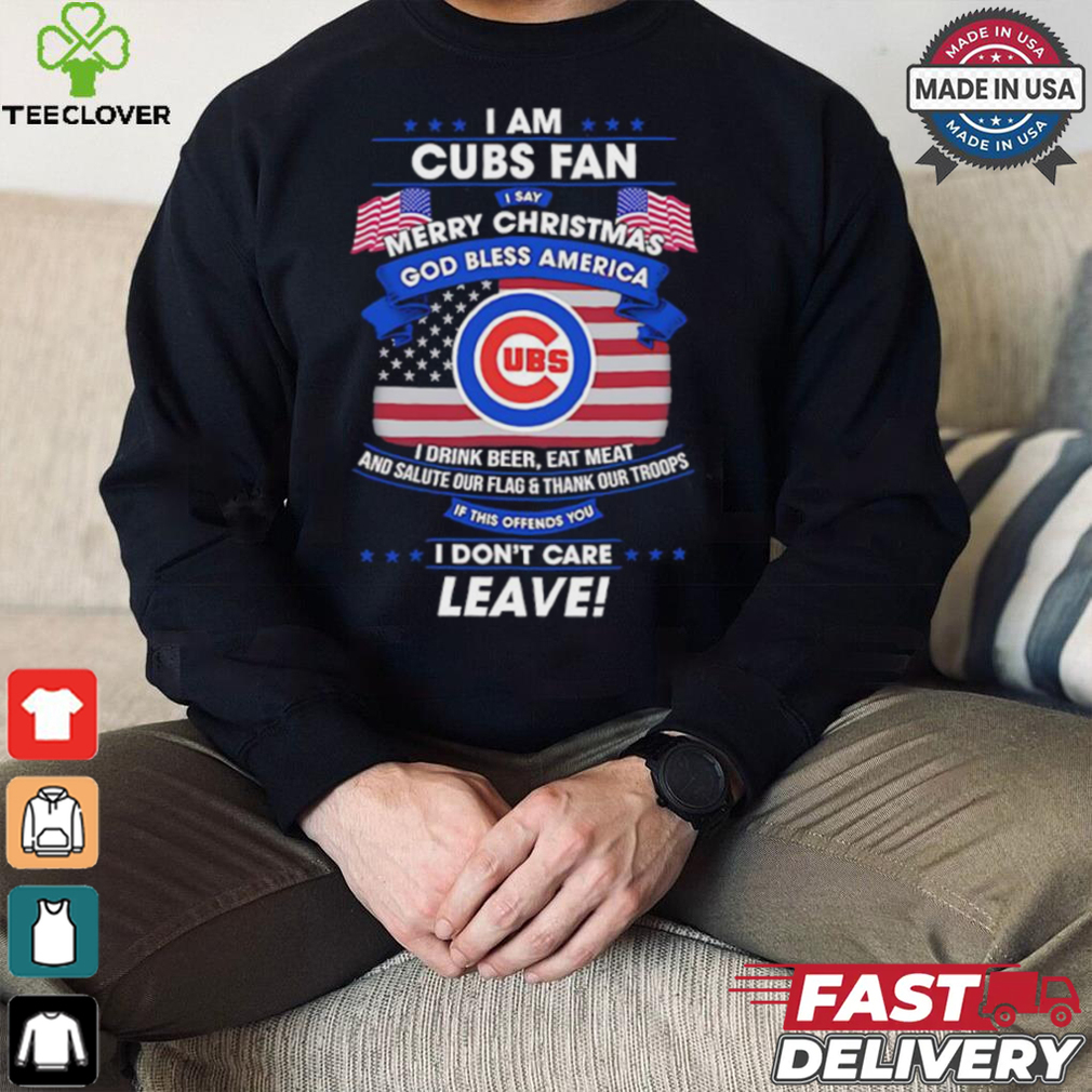 I am Chicago Cubs fan I say Merry Christmas god bless America I drink beer eat meat ans salute our flag and thank our troops shirt I am Chicago Cubs fan I say Merry Christmas god bless America I drink beer eat meat ans salute our flag and thank our troops shirt