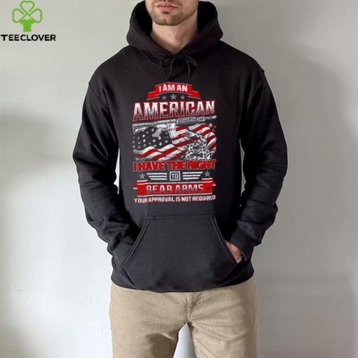 I am a American I have the right to Bear Arms your approval is not required USA flag hoodie, sweater, longsleeve, shirt v-neck, t-shirt