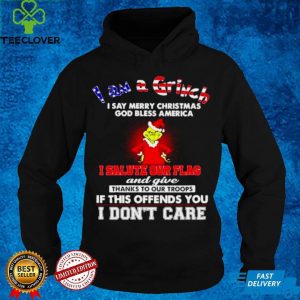 I am a Grinch I say merry Christmas I salute our flag hoodie, sweater, longsleeve, shirt v-neck, t-shirt