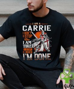 I am a carrie I don’t stop when I am tired I stop when I’m done shirt