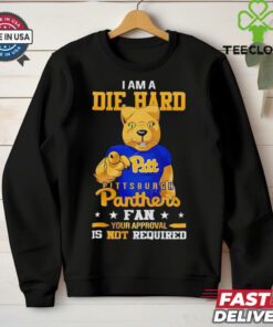 I am a die hard Pittsburgh Panthers fan your approval is not required shirt