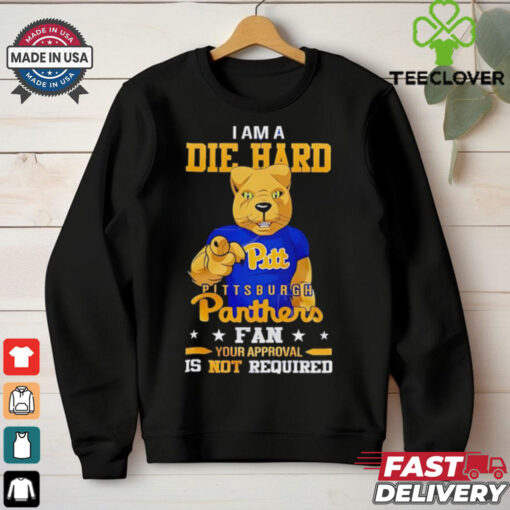 I am a die hard Pittsburgh Panthers fan your approval is not required shirt