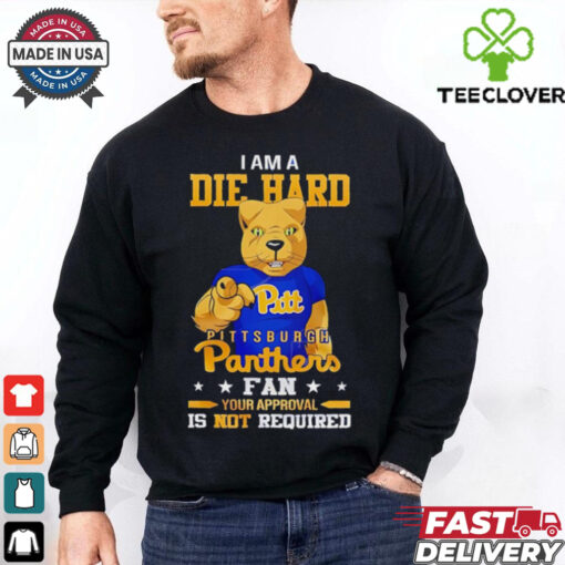 I am a die hard Pittsburgh Panthers fan your approval is not required shirt