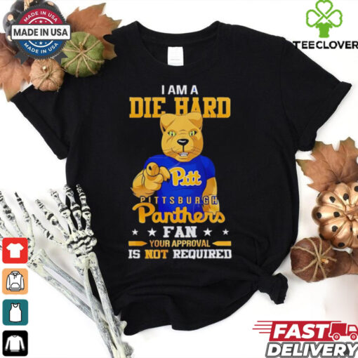I am a die hard Pittsburgh Panthers fan your approval is not required shirt