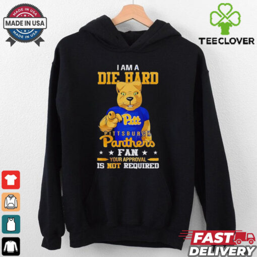 I am a die hard Pittsburgh Panthers fan your approval is not required shirt