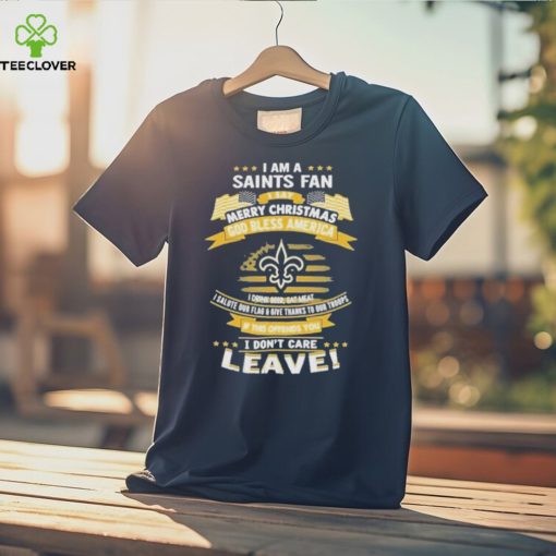 I am a new orleans saints fan a say merry Christmas god bless America I don’t care leave hoodie, sweater, longsleeve, shirt v-neck, t-shirt