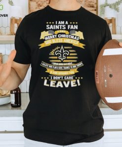 I am a new orleans saints fan a say merry Christmas god bless America I don’t care leave hoodie, sweater, longsleeve, shirt v-neck, t-shirt