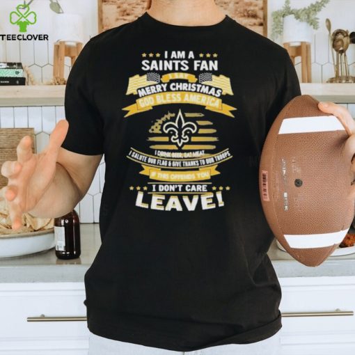 I am a new orleans saints fan a say merry Christmas god bless America I don’t care leave hoodie, sweater, longsleeve, shirt v-neck, t-shirt