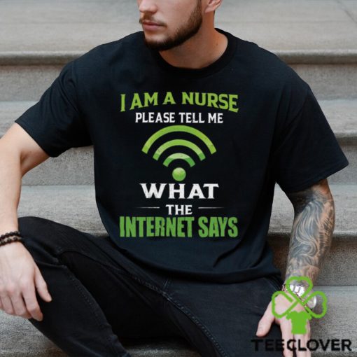 I am a nurse please tell me hoodie, sweater, longsleeve, shirt v-neck, t-shirt