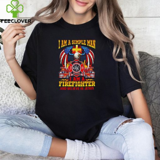 I am a simple man I am a firefighter and believe in Jesus hoodie, sweater, longsleeve, shirt v-neck, t-shirt