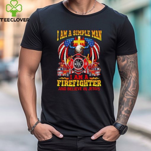 I am a simple man I am a firefighter and believe in Jesus hoodie, sweater, longsleeve, shirt v-neck, t-shirt