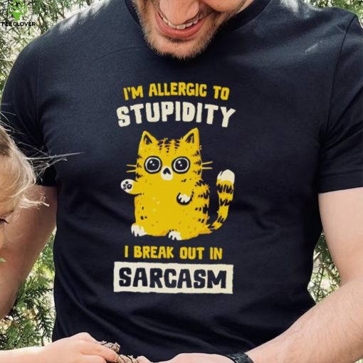 I am allergic to stupidity i break out in sarcasm shirt