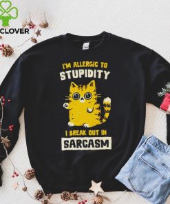 I am allergic to stupidity i break out in sarcasm shirt