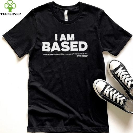 I am based let the come into the world shirt