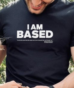 I am based let the come into the world shirt