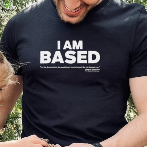 I am based let the come into the world shirt