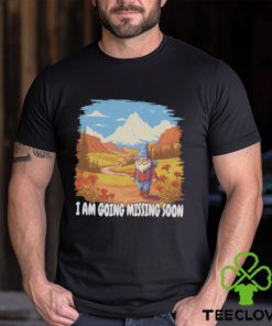 I am going missing soon shirt
