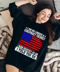 I am no longer a conspiracy theorist i now identify as an i told you so USA flag shirt
