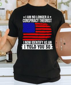 I am no longer a conspiracy theorist i now identify as an i told you so USA flag shirt 1 I am no longer a conspiracy theorist i now identify as an i told you so USA flag shirt