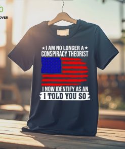 I am no longer a conspiracy theorist i now identify as an i told you so USA flag shirt 3 I am no longer a conspiracy theorist i now identify as an i told you so USA flag shirt