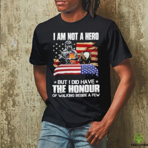 I am not a hero but I did have the honour of walking beside a few american flag hoodie, sweater, longsleeve, shirt v-neck, t-shirt