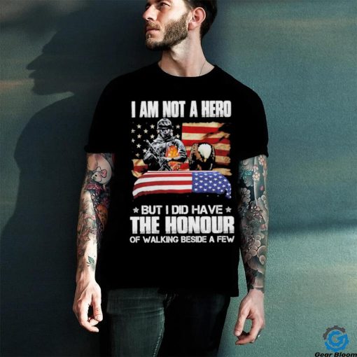 I am not a hero but I did have the honour of walking beside a few american flag hoodie, sweater, longsleeve, shirt v-neck, t-shirt